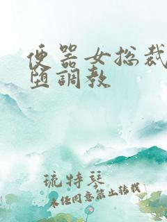 便器女总裁的淫堕调教