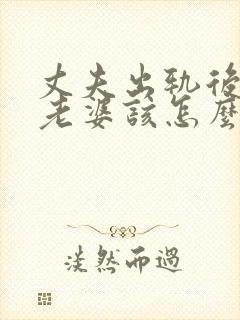 丈夫出轨后回归老婆该怎么做