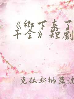 《乡下来了个真千金》短剧