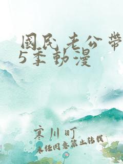 国民老公带回家5季动漫