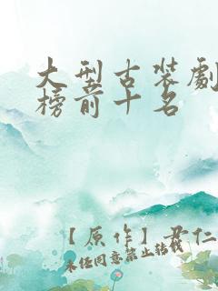 大型古装剧排行榜前十名