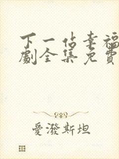 下一站幸福电视剧全集免费观看完整版