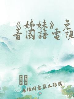 《姊妹》免费观看国语电视剧全集