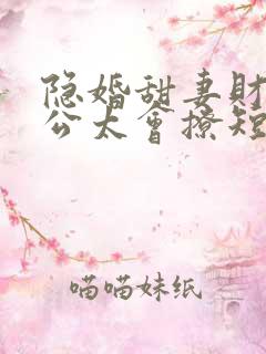 隐婚甜妻财阀老公太会撩短剧免费高清