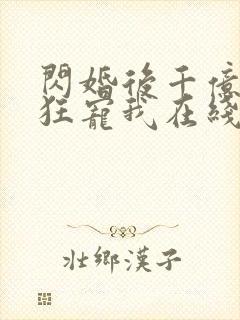 闪婚后千亿老公狂宠我在线看