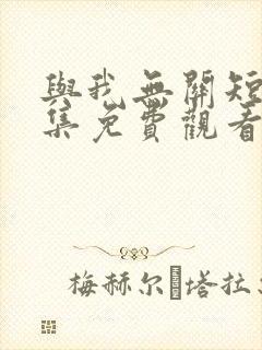 与我无关短剧全集免费观看