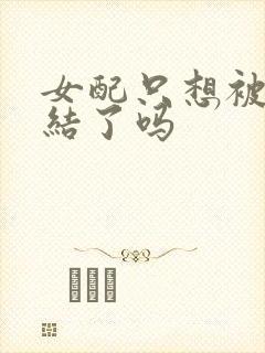 女配只想被渣完结了吗