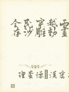 全民穿越雨林生存沙雕动画