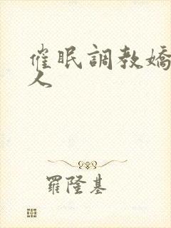 催眠调教娇软美人