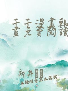 千千漫画韩漫漫画免费阅读看漫画下