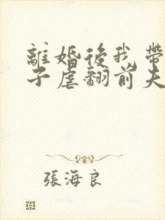 离婚后我带着孩子虐翻前夫家大结局