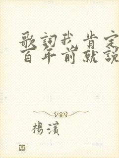 歌词我肯定在几百年前就说过爱你是什么歌