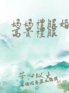 妈妈礼服婚宴 高贵礼服