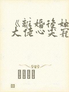 《离婚后她成了大佬心尖宠》