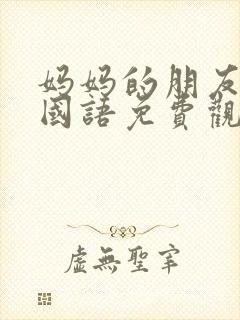 妈妈的朋友在线国语免费观