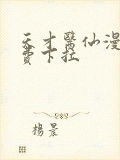 天才医仙漫画免费下拉