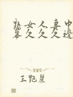 熟女人妻中文字幕久久久边