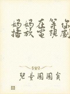 妈妈在等你免费播放电视剧