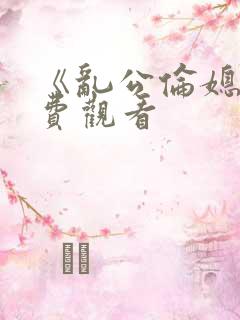 《乱公伦媳》免费观看