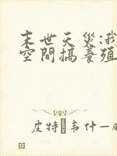 末世天灾:我在空间搞养殖小说第7章