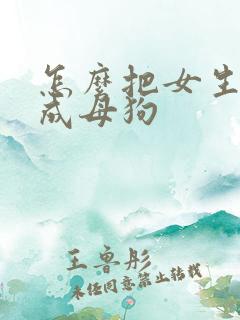 怎么把女生调教成母狗