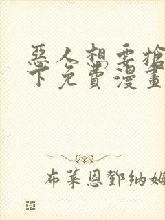 恶人想要抢救一下免费漫画在线看土豆漫画