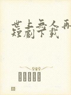 世上无人再似她短剧下载