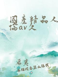 国产精品人妻人伦av久