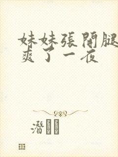 妹妹张开腿让我爽了一夜