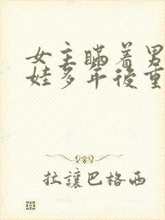 女主瞒着男主生娃多年后重逢