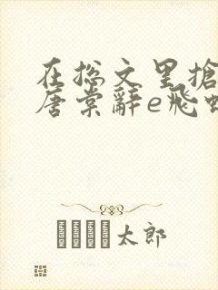 在总文里抢主角唐棠辞e飞蝗小说