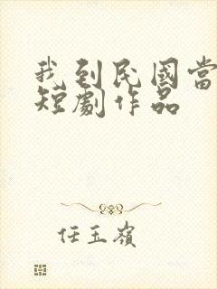 我到民国当少帅短剧作品