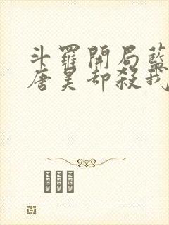 斗罗开局蓝银皇唐昊却杀我小说免费阅读