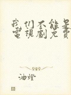 我们不能是朋友电视剧免费观看全集