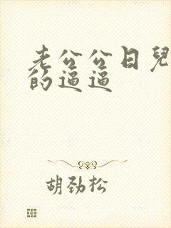 老公公日儿媳妇的逼逼