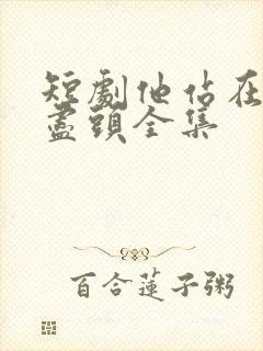 短剧他站在回忆尽头全集