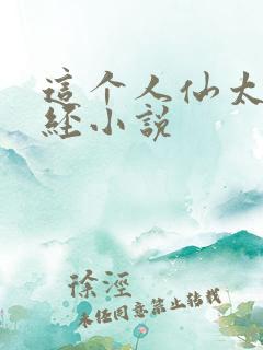 这个人仙太过正经小说