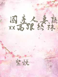 国产人妻熟女ⅹxx高跟丝袜网站