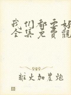 我们都要好好的全集免费观看