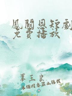 凤阙恩短剧全集免费播放
