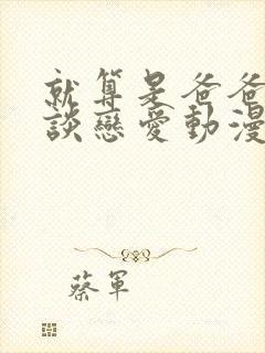 就算是爸爸也想谈恋爱动漫完整中文版