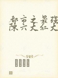 都市之最强狂兵陈六大红大紫最新