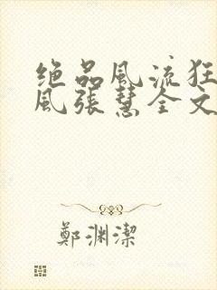 绝品风流狂医林风张慧全文阅读小说