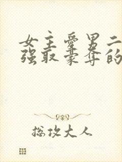 女主爱男二男主强取豪夺的现言