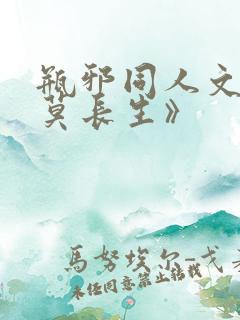 瓶邪同人文之《莫长生》