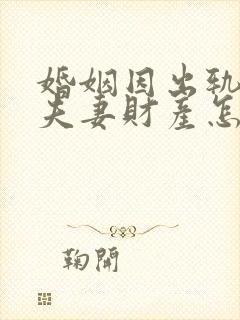 婚姻因出轨离婚夫妻财产怎么分配