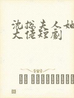 沈总夫人她也是大佬短剧