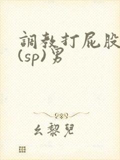 调教打屁股惩罚(sp)男