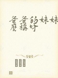 爸爸的妹妹该怎么称呼