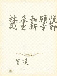 林辰和顾悦兮刚刚更新章节